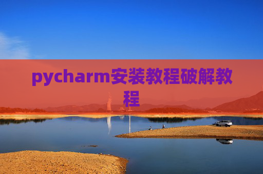 pycharm安装教程破解教程 pycharm安装教程破解教程